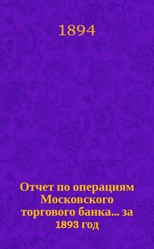 Отчет по операциям Московского торгового банка... за 1893 год