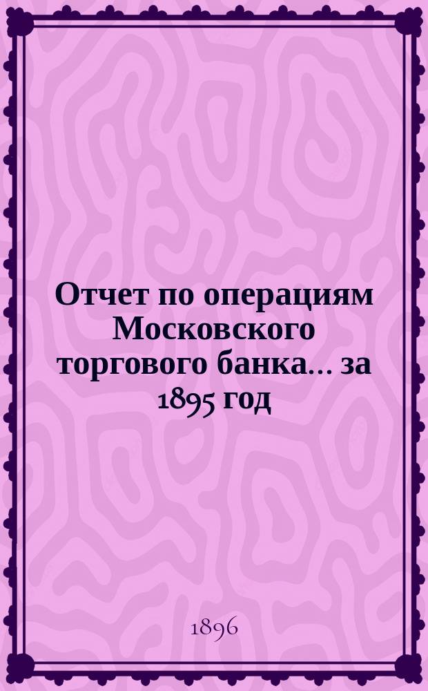 Отчет по операциям Московского торгового банка... за 1895 год