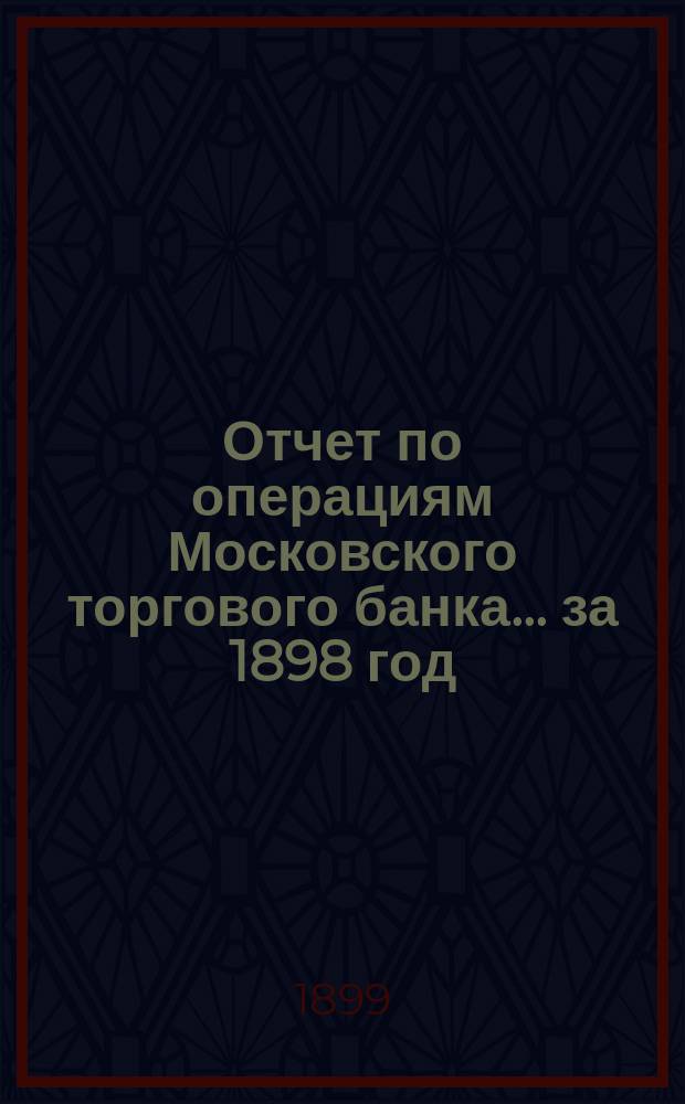 Отчет по операциям Московского торгового банка... за 1898 год