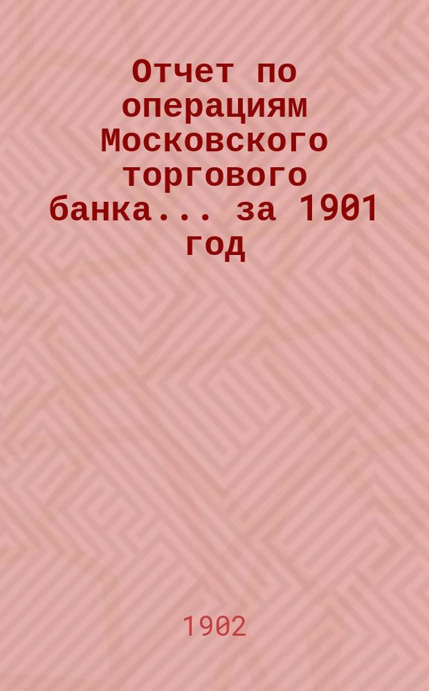 Отчет по операциям Московского торгового банка... за 1901 год