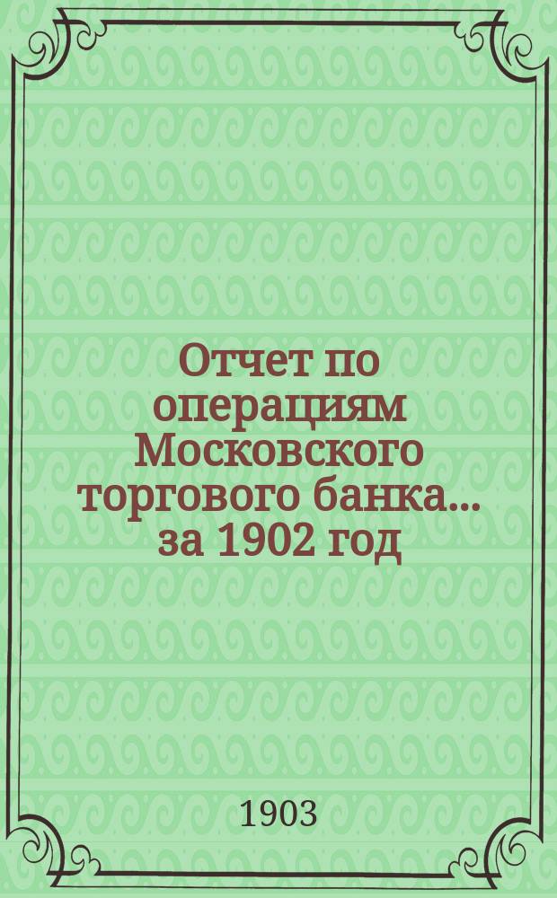 Отчет по операциям Московского торгового банка... за 1902 год