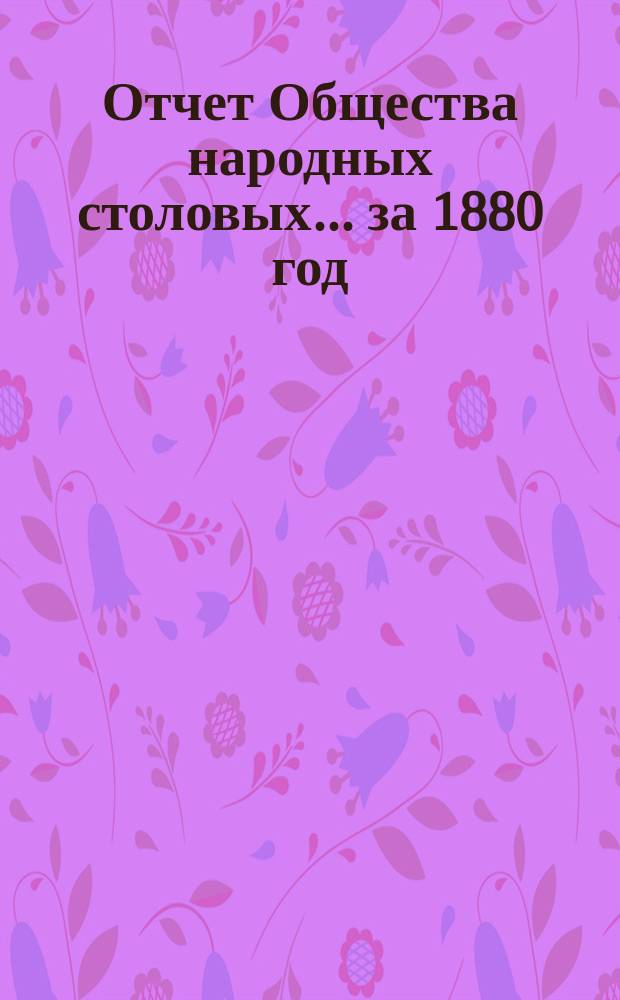 Отчет Общества народных столовых... ... за 1880 год