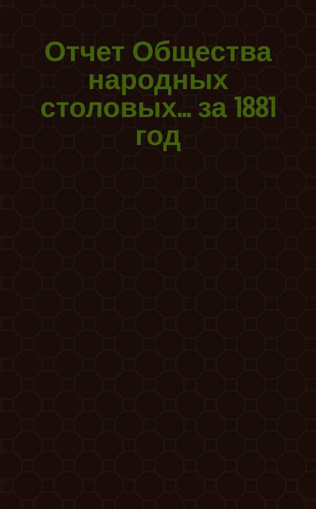 Отчет Общества народных столовых... ... за 1881 год