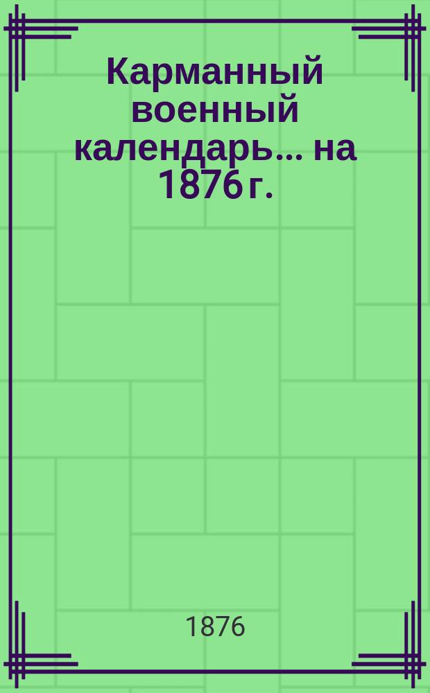 Карманный военный календарь... ... на 1876 г.