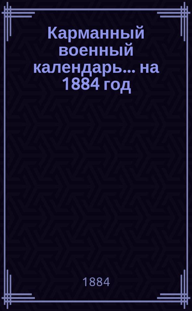 Карманный военный календарь... ... на 1884 год