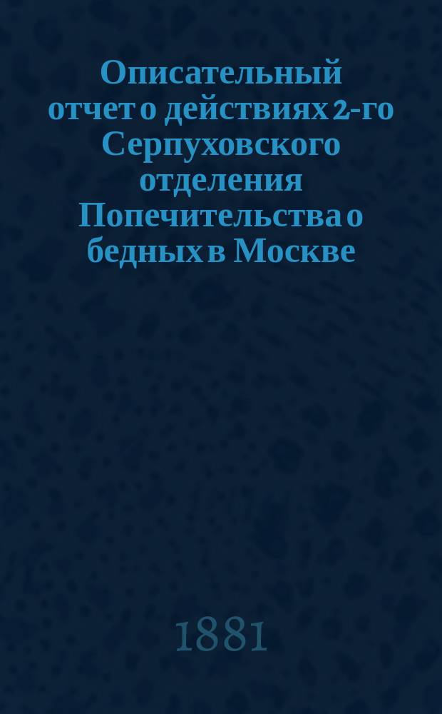 Описательный отчет о действиях 2-го Серпуховского отделения Попечительства о бедных в Москве. ... за 1880 год