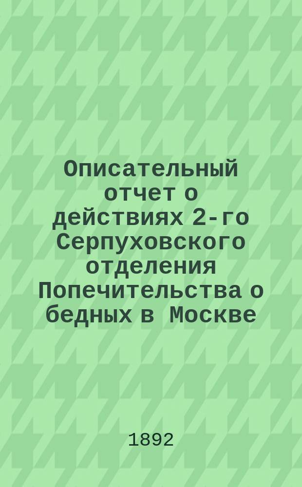 Описательный отчет о действиях 2-го Серпуховского отделения Попечительства о бедных в Москве. ... за 1891 год