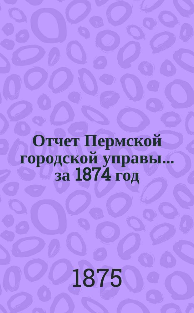 Отчет Пермской городской управы... за 1874 год
