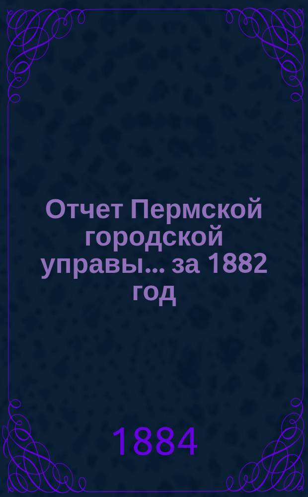 Отчет Пермской городской управы... за 1882 год