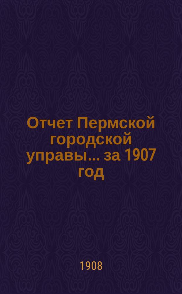 Отчет Пермской городской управы... за 1907 год