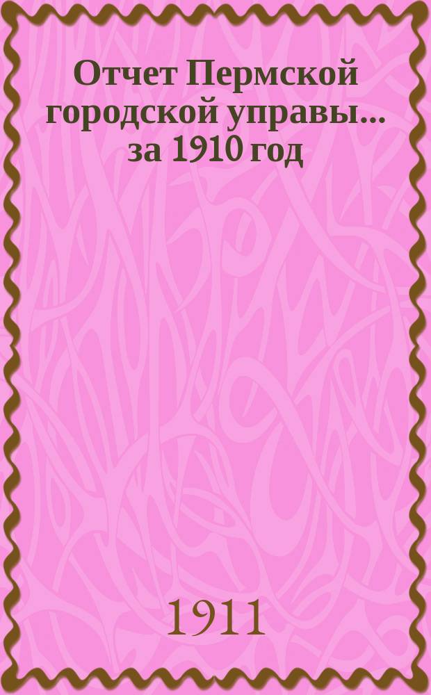 Отчет Пермской городской управы... за 1910 год
