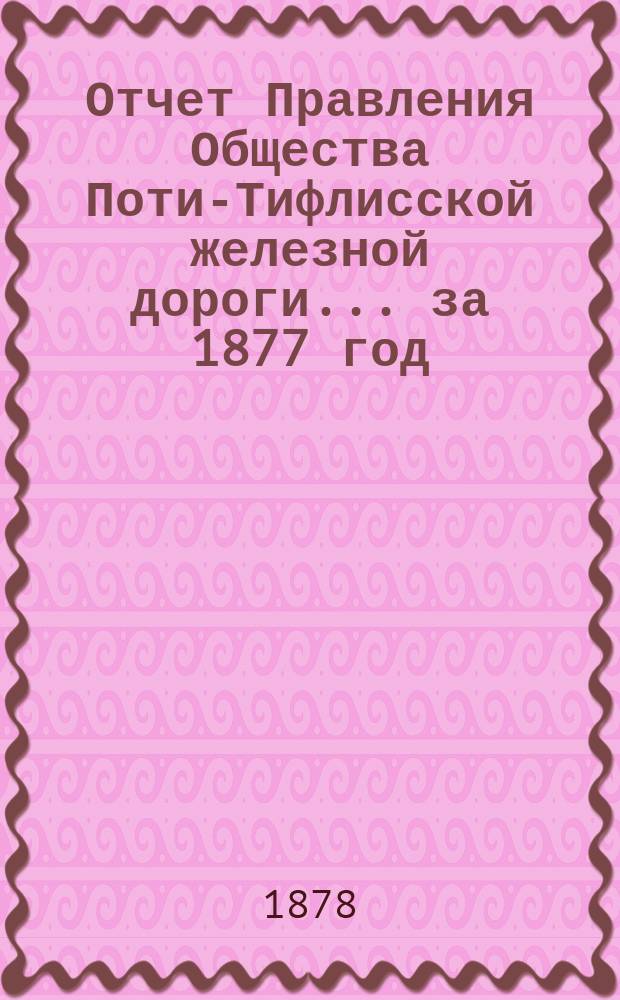 Отчет Правления Общества Поти-Тифлисской железной дороги ... за 1877 год