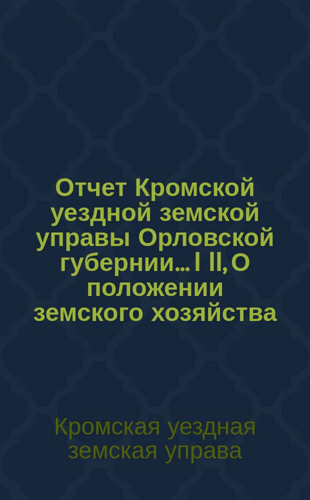 Отчет Кромской уездной земской управы Орловской губернии.... I II, О положении земского хозяйства. Денежный отчет
