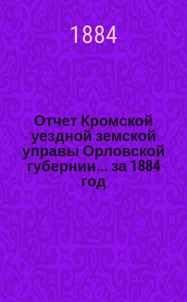 Отчет Кромской уездной земской управы Орловской губернии... за 1884 год