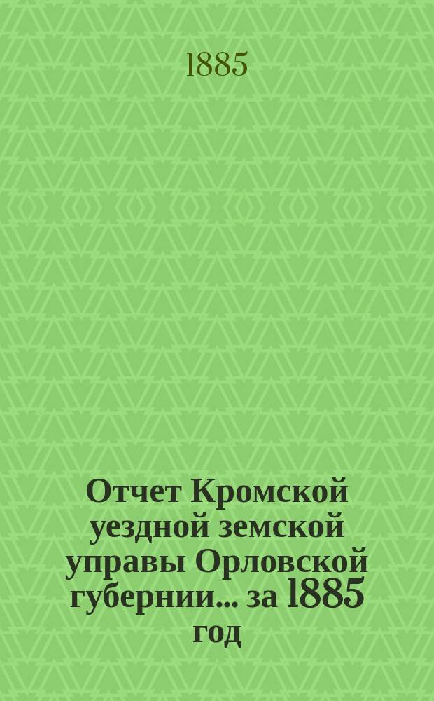 Отчет Кромской уездной земской управы Орловской губернии... за 1885 год