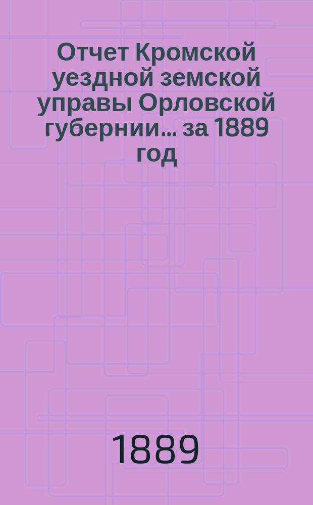 Отчет Кромской уездной земской управы Орловской губернии... за 1889 год