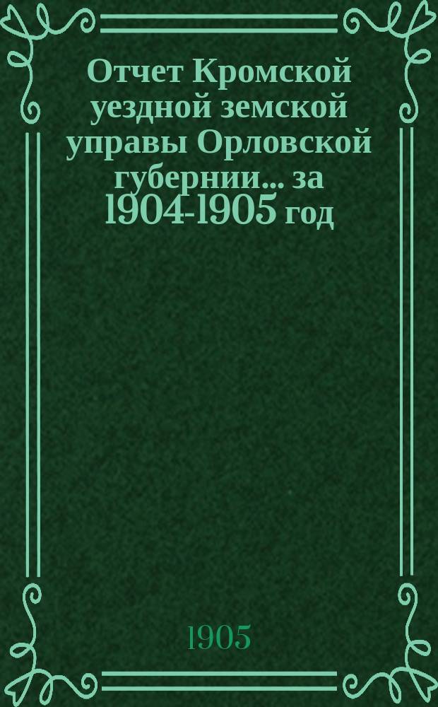 Отчет Кромской уездной земской управы Орловской губернии... за 1904-1905 год