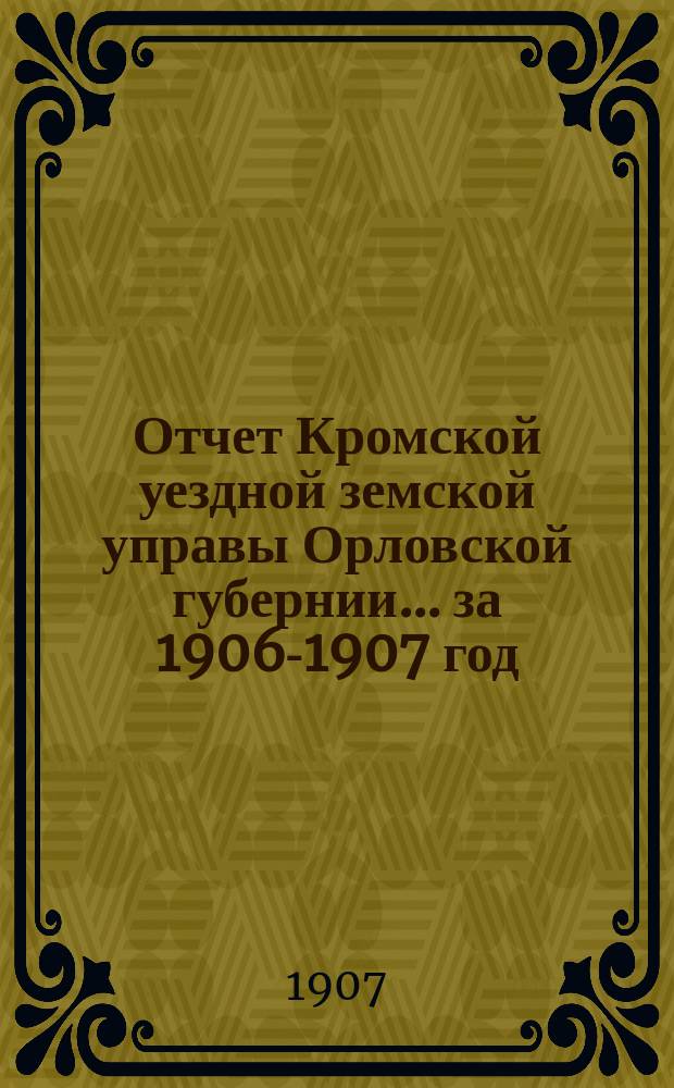Отчет Кромской уездной земской управы Орловской губернии... за 1906-1907 год