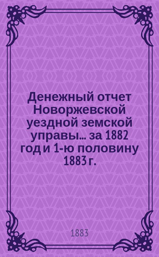 Денежный отчет Новоржевской уездной земской управы... за 1882 год и 1-ю половину 1883 г.