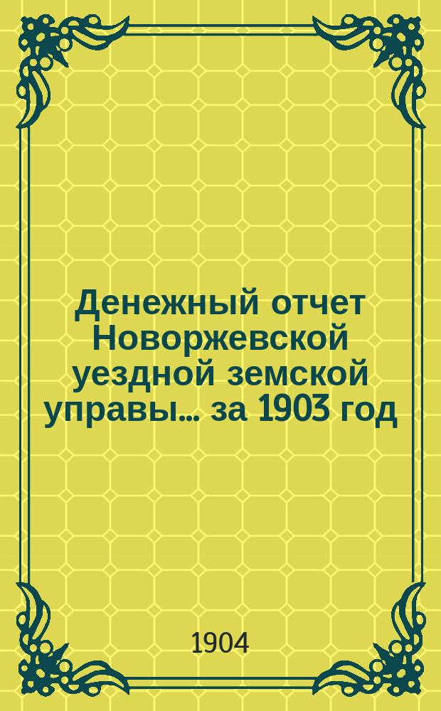 Денежный отчет Новоржевской уездной земской управы... за 1903 год