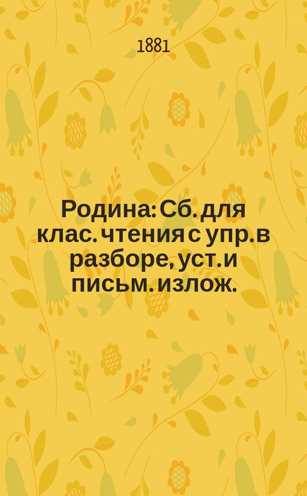 Родина : Сб. для клас. чтения с упр. в разборе, уст. и письм. излож. : В 3 ч. : Курс приготовит. и 4 низших кл