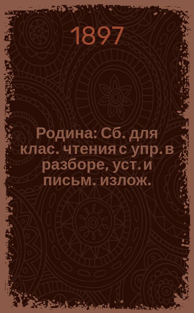 Родина : Сб. для клас. чтения с упр. в разборе, уст. и письм. излож. : В 3 ч. : Курс приготовит. и 4 низших кл