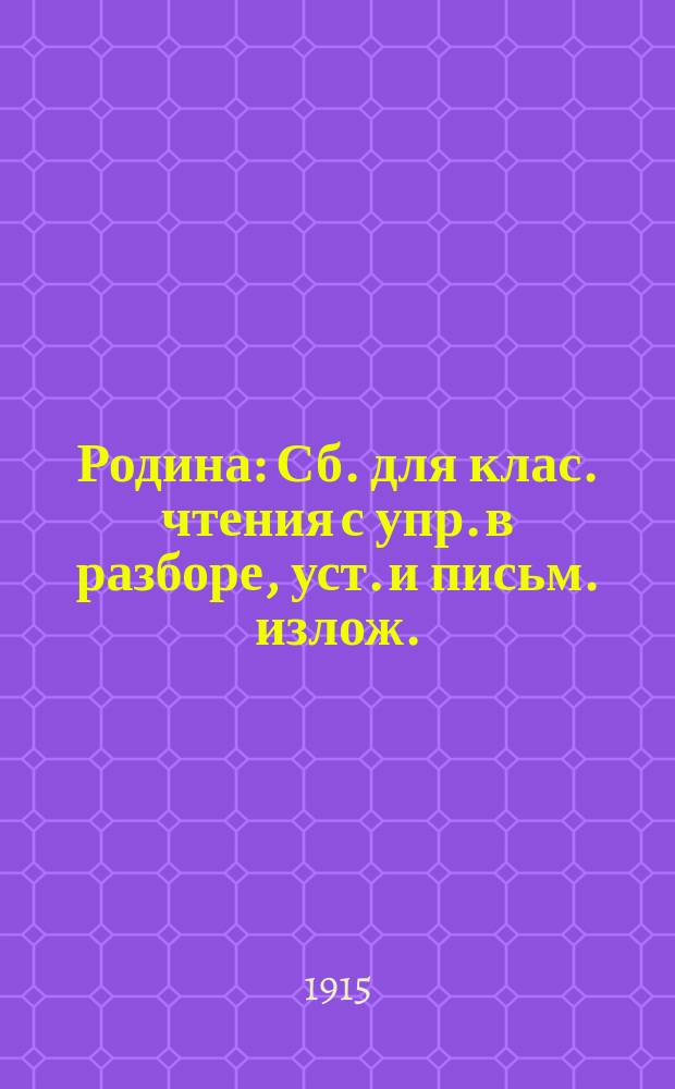 Родина : Сб. для клас. чтения с упр. в разборе, уст. и письм. излож. : В 3 ч. : Курс приготовит. и 4 низших кл