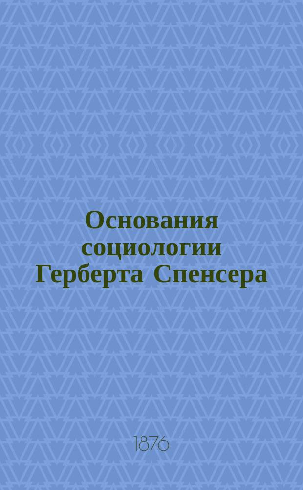 Основания социологии Герберта Спенсера : Пер. с англ. Т. 1-2. Т. 1 : [Данные социологии]