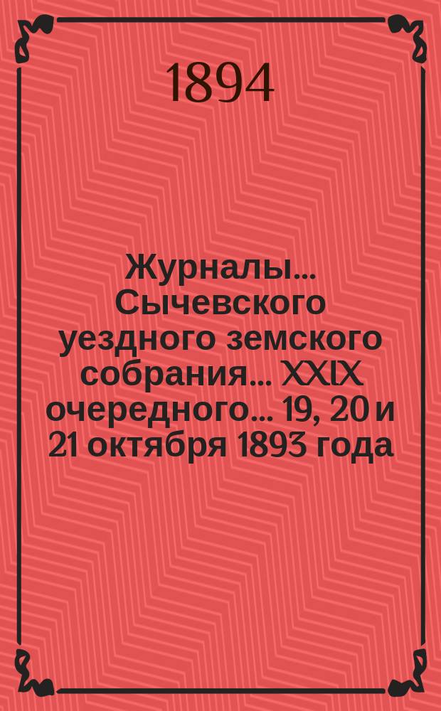 Журналы... Сычевского уездного земского собрания... XXIX очередного... 19, 20 и 21 октября 1893 года