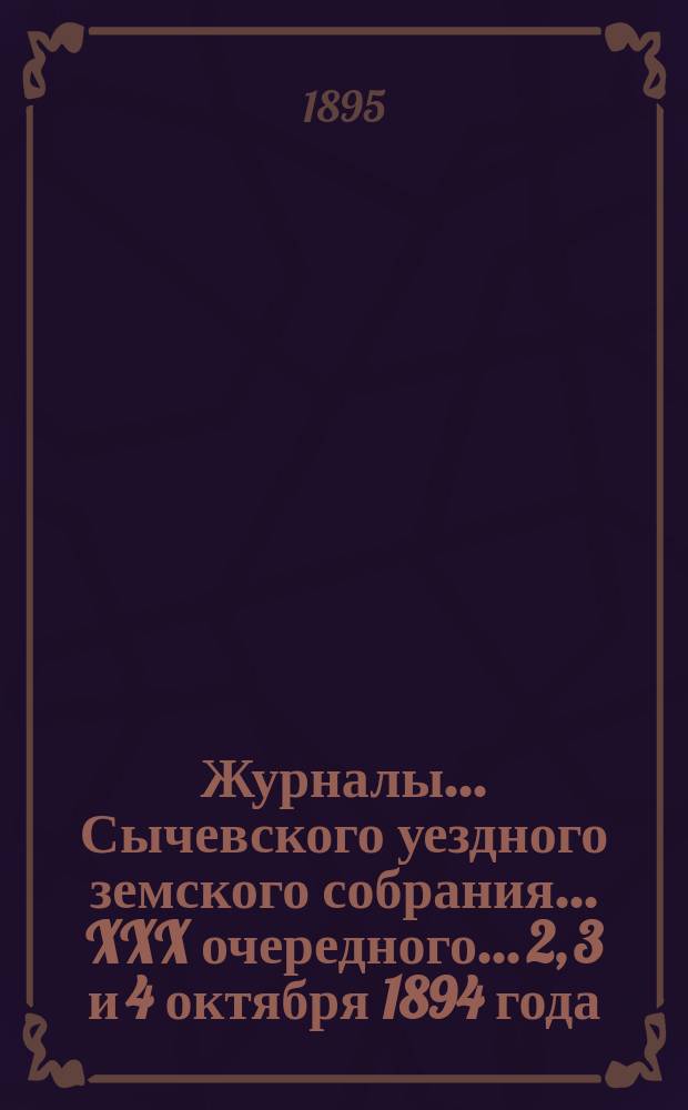Журналы... Сычевского уездного земского собрания... XXX очередного... 2, 3 и 4 октября 1894 года