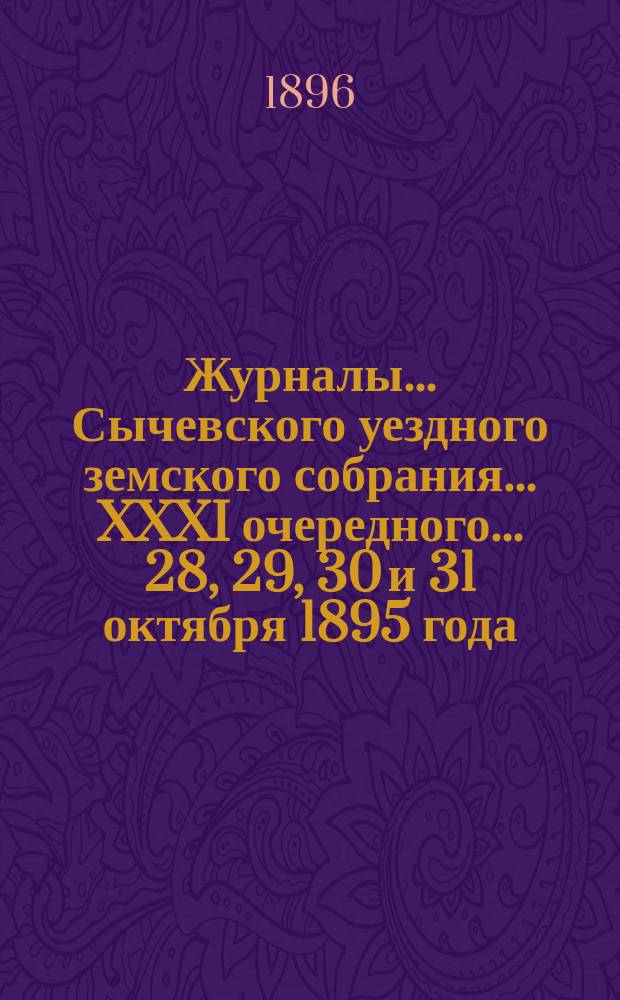 Журналы... Сычевского уездного земского собрания... XXXI очередного... 28, 29, 30 и 31 октября 1895 года