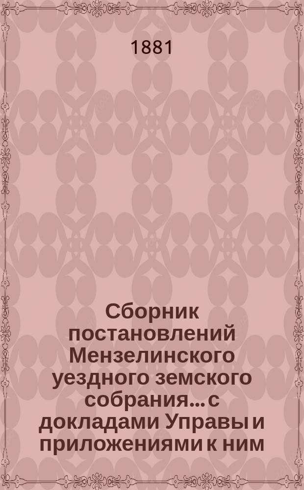 Сборник постановлений Мензелинского уездного земского собрания... с докладами Управы и приложениями к ним. VI очередного... с 22-го по 30-е октября 1880 года