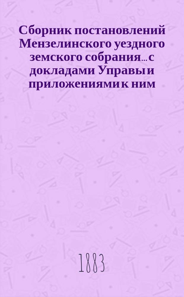 Сборник постановлений Мензелинского уездного земского собрания... с докладами Управы и приложениями к ним. чрезвычайного... 28 декабря 1882 года