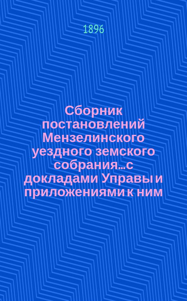 Сборник постановлений Мензелинского уездного земского собрания... с докладами Управы и приложениями к ним. XXI очередной сессии, с 5-го по 16-е октября 1895 года