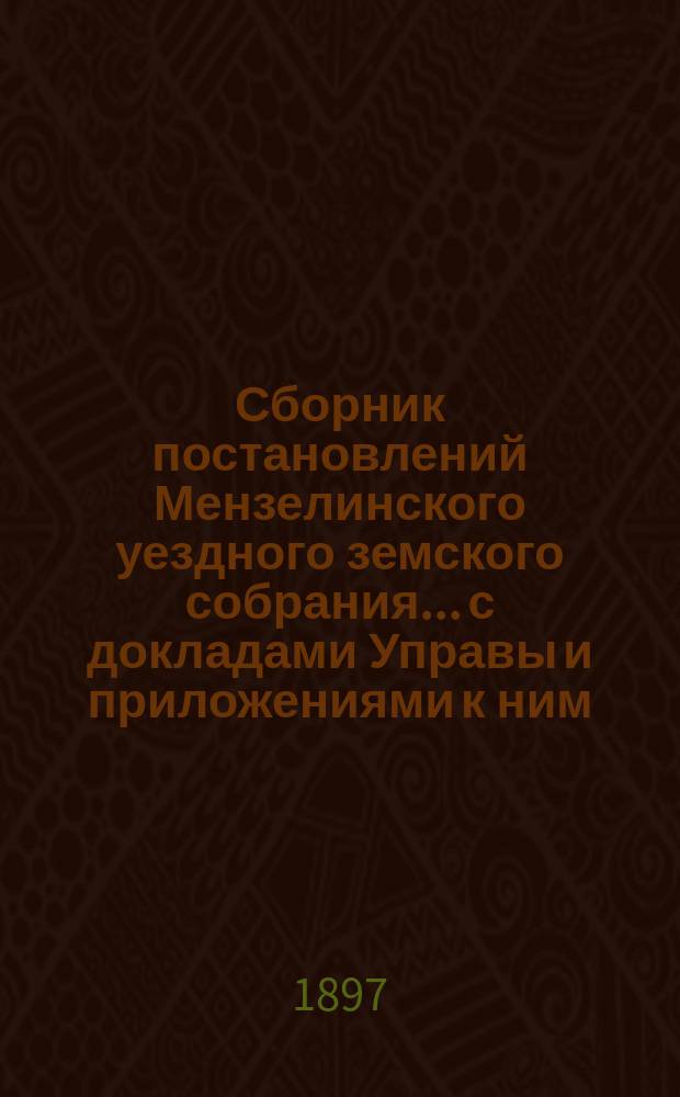 Сборник постановлений Мензелинского уездного земского собрания... с докладами Управы и приложениями к ним. XXII очередной сессии, с 5-го по 16-е октября 1896 года