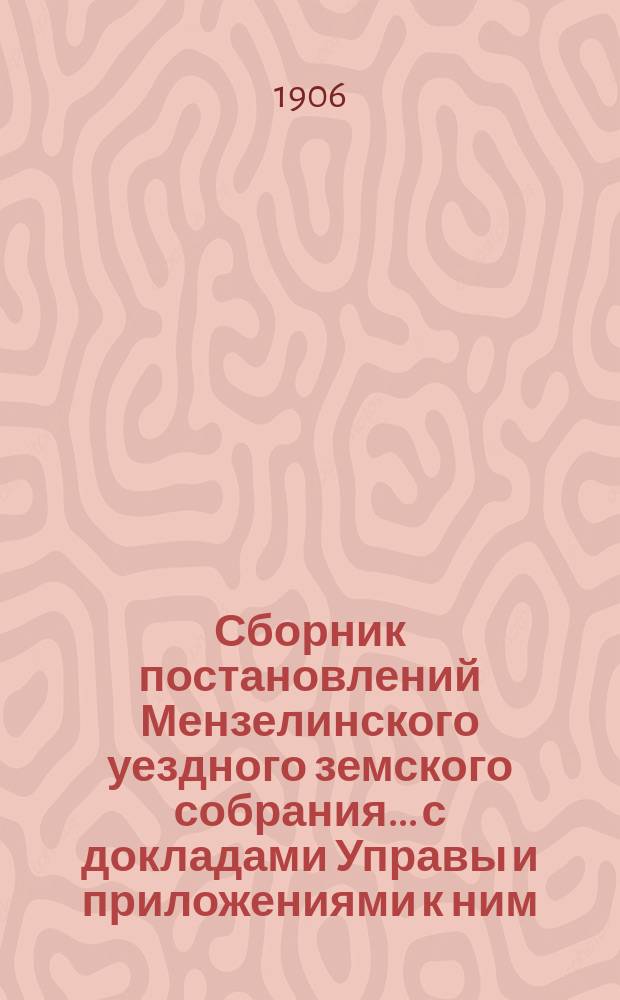 Сборник постановлений Мензелинского уездного земского собрания... с докладами Управы и приложениями к ним. XXXI очередной сессии, с 10-го по 20-е октября 1905 года