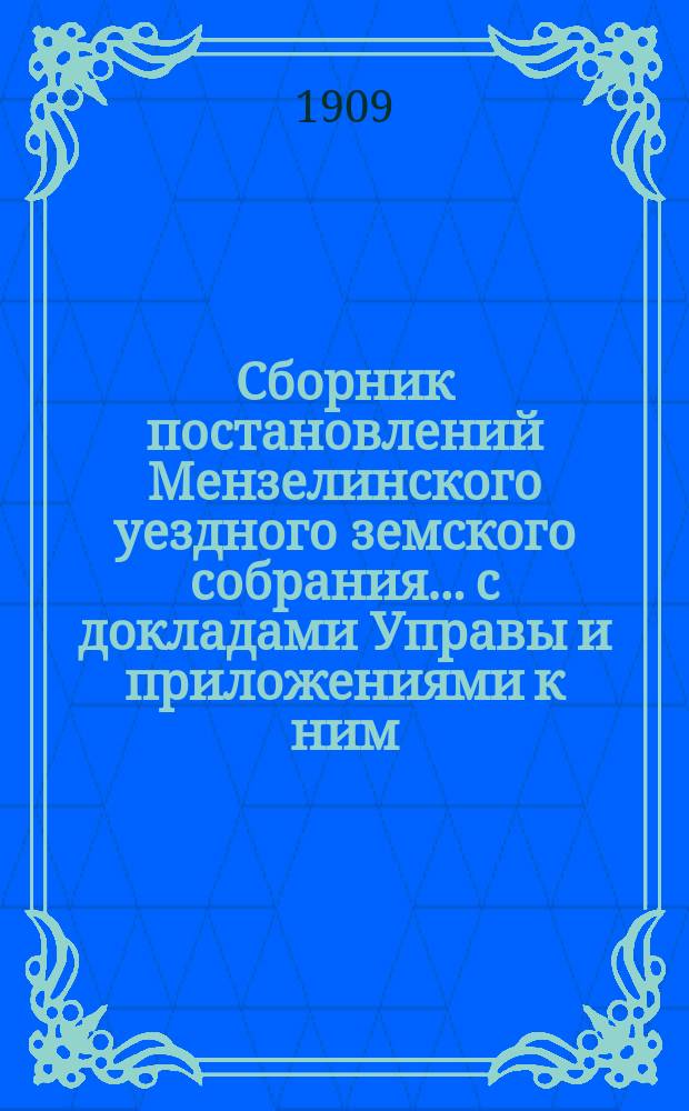Сборник постановлений Мензелинского уездного земского собрания... с докладами Управы и приложениями к ним. XXXIV очередной сессии, с 4 по 17 октября 1908 года