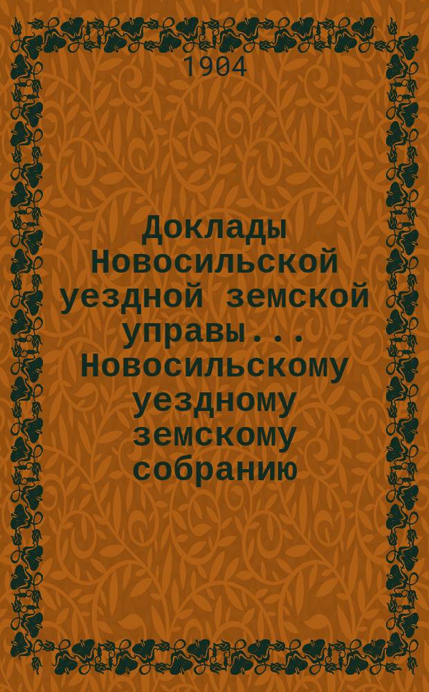 Доклады Новосильской уездной земской управы... Новосильскому уездному земскому собранию... XXXX очередному...