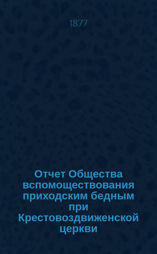 Отчет Общества вспомоществования приходским бедным при Крестовоздвиженской церкви, что в Ямской, в С.-Петербурге... ... с 1-го июня 1889 г. по 1-е июня 1890 г.