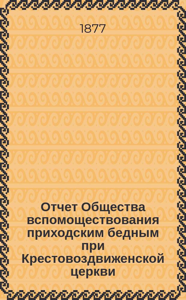 Отчет Общества вспомоществования приходским бедным при Крестовоздвиженской церкви, что в Ямской, в С.-Петербурге... ... с 1-го июня 1891 г. по 1-е июня 1892 г.