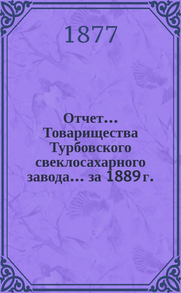 Отчет ... Товарищества Турбовского свеклосахарного завода ... за 1889 г.