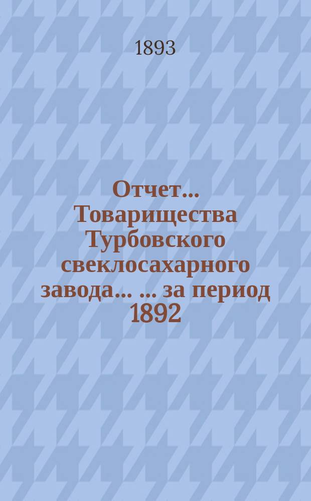 Отчет ... Товарищества Турбовского свеклосахарного завода ... ... за период 1892/93 года