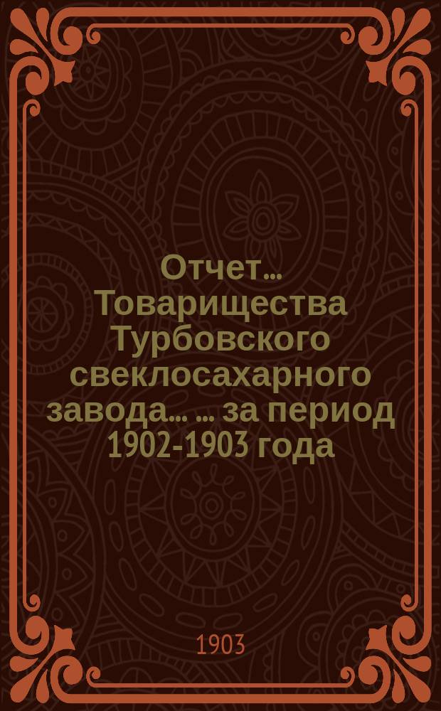 Отчет ... Товарищества Турбовского свеклосахарного завода ... ... за период 1902-1903 года