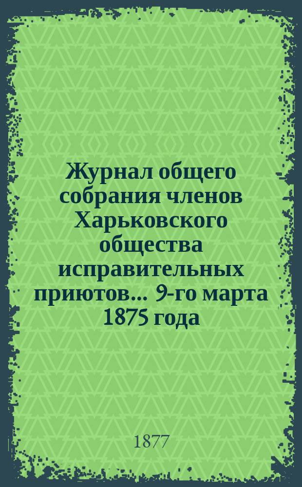 Журнал общего собрания членов Харьковского общества исправительных приютов... ... 9-го марта 1875 года