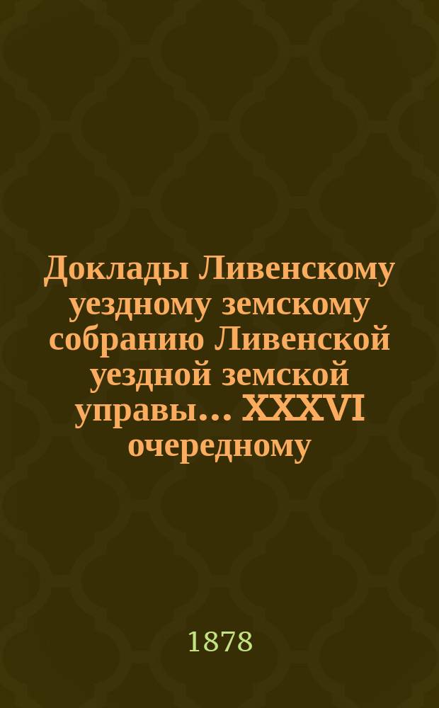 Доклады Ливенскому уездному земскому собранию Ливенской уездной земской управы... XXXVI очередному... 1901 года