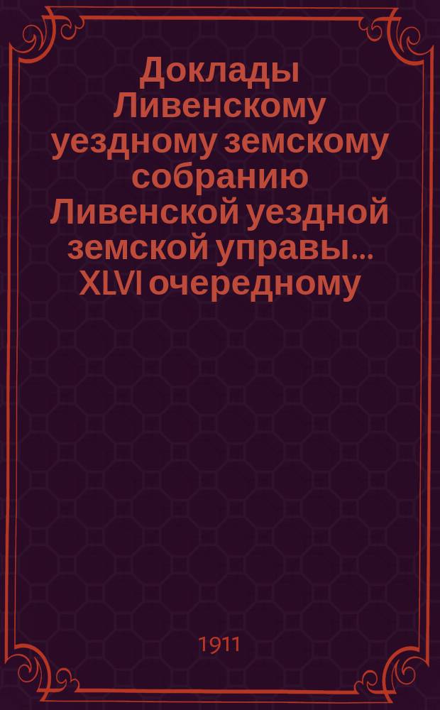 Доклады Ливенскому уездному земскому собранию Ливенской уездной земской управы... XLVI очередному... 1911 года. Тетр. 2