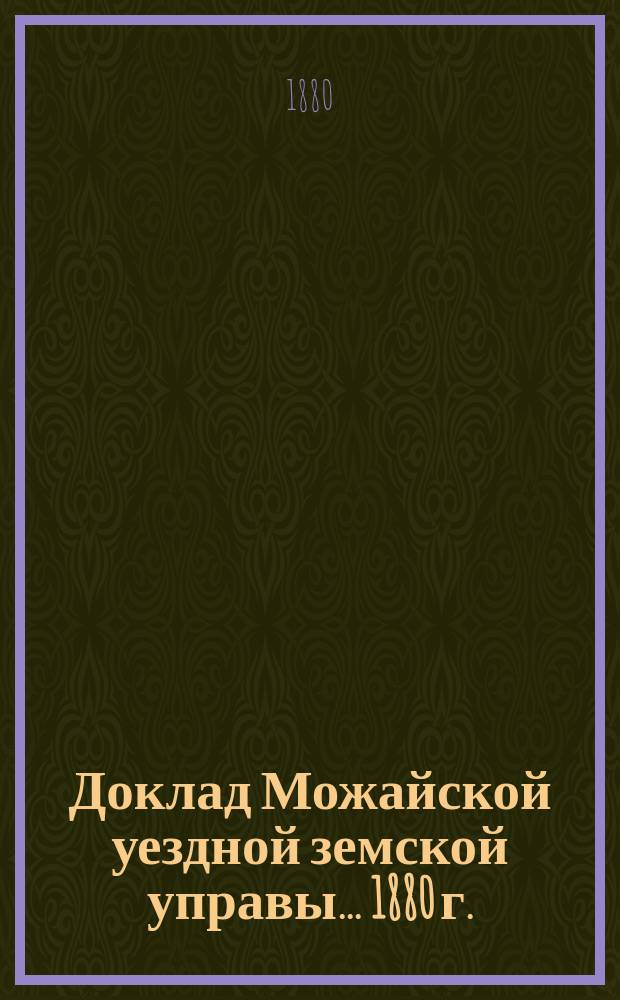 Доклад Можайской уездной земской управы... 1880 г. : 1880 г. ... по устройству и содержанию училищ