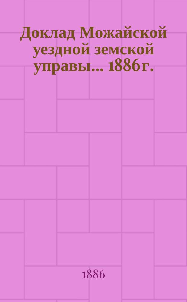 Доклад Можайской уездной земской управы... 1886 г. : 1886 г. ... об устройстве врачебного пункта в центре южного участка