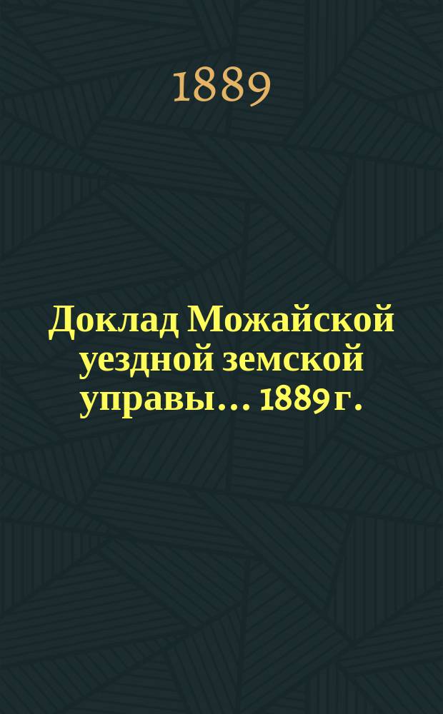 Доклад Можайской уездной земской управы... 1889 г. : 1889 г. ... по строительной и пожарной части в уезде