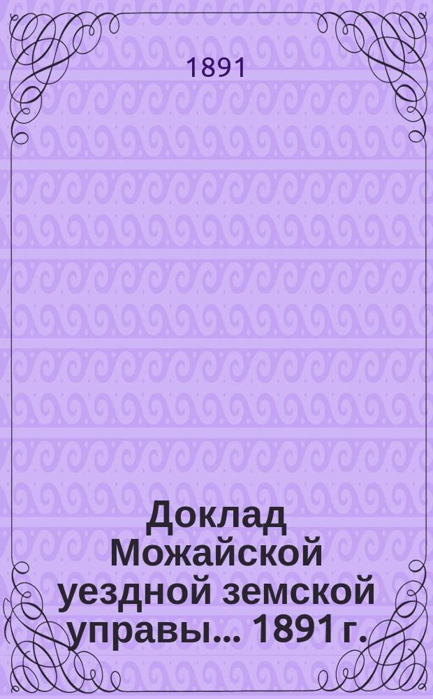 Доклад Можайской уездной земской управы... 1891 г. : 1891 г. ...по дорожной части